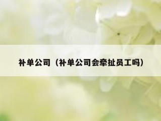 补单公司（补单公司会牵扯员工吗）