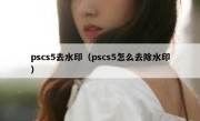 pscs5去水印（pscs5怎么去除水印）