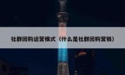 社群团购运营模式（什么是社群团购营销）