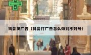 抖音发广告（抖音打广告怎么做到不封号）