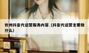 忻州抖音代运营服务内容（抖音代运营主要做什么）