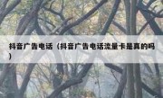 抖音广告电话（抖音广告电话流量卡是真的吗）