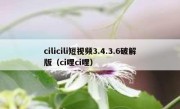 cilicili短视频3.4.3.6破解版（ci哩ci哩）