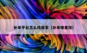 补单平台怎么找商家（补单哪里找）