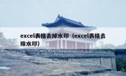 excel表格去掉水印（excel表格去除水印）