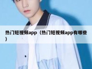 热门短视频app（热门短视频app有哪些）