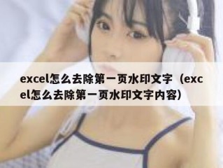 excel怎么去除第一页水印文字（excel怎么去除第一页水印文字内容）