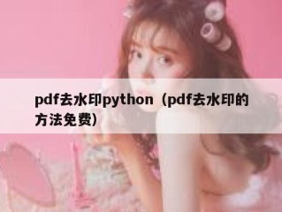 pdf去水印python（pdf去水印的方法免费）