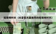 短视频时长（抖音官方最推荐的短视频时长）