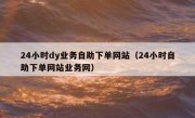 24小时dy业务自助下单网站（24小时自助下单网站业务网）