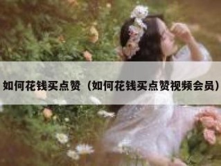 如何花钱买点赞（如何花钱买点赞视频会员）