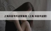 上海抖音号代运营服务（上海 抖音代运营）