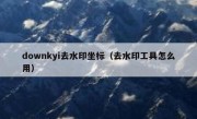 downkyi去水印坐标（去水印工具怎么用）