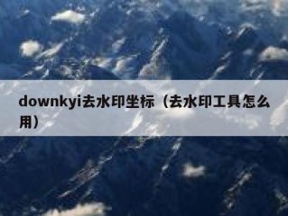 downkyi去水印坐标（去水印工具怎么用）