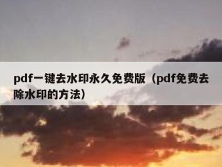 pdf一键去水印永久免费版（pdf免费去除水印的方法）