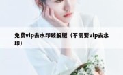 免费vip去水印破解版（不需要vip去水印）