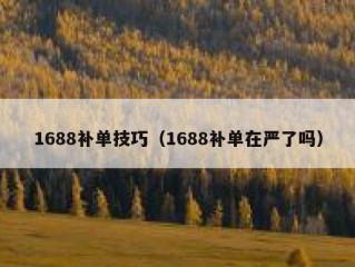 1688补单技巧（1688补单在严了吗）