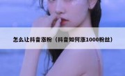 怎么让抖音涨粉（抖音如何涨1000粉丝）