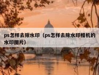 ps怎样去除水印（ps怎样去除水印相机的水印图片）