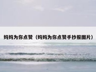 妈妈为你点赞（妈妈为你点赞手抄报图片）