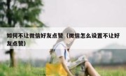 如何不让微信好友点赞（微信怎么设置不让好友点赞）