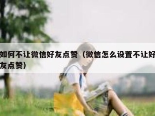 如何不让微信好友点赞（微信怎么设置不让好友点赞）