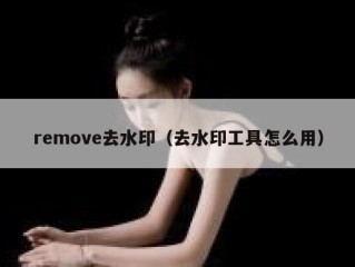 remove去水印（去水印工具怎么用）