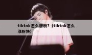 tiktok怎么涨粉?（tiktok怎么涨粉快）