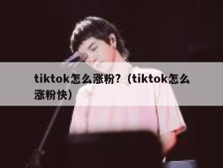 tiktok怎么涨粉?（tiktok怎么涨粉快）