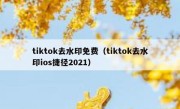 tiktok去水印免费（tiktok去水印ios捷径2021）