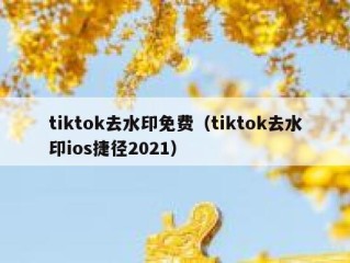 tiktok去水印免费（tiktok去水印ios捷径2021）