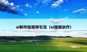 ai制作短视频引流（ai视频创作）