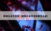 微信公众号互粉（微信公众号互粉群怎么进）