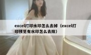 excel打印水印怎么去掉（excel打印预览有水印怎么去除）