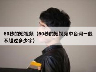 60秒的短视频（60秒的短视频中台词一般不超过多少字）