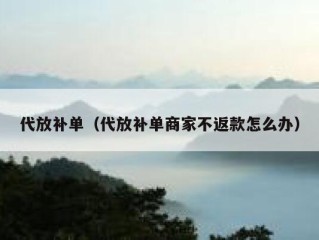 代放补单（代放补单商家不返款怎么办）