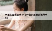 ae怎么无痕去水印（ae怎么无痕去视频水印）