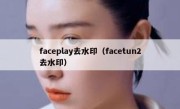 faceplay去水印（facetun2去水印）