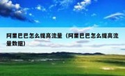 阿里巴巴怎么提高流量（阿里巴巴怎么提高流量数据）