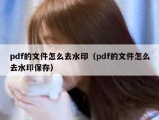 pdf的文件怎么去水印（pdf的文件怎么去水印保存）