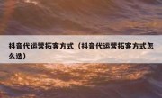 抖音代运营拓客方式（抖音代运营拓客方式怎么选）