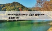 excel如何清除水印（怎么删除excel里的水印）