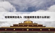 短视频博主收入（短视频博主是什么职业）