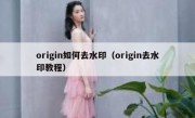 origin如何去水印（origin去水印教程）