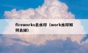 fireworks去水印（work水印如何去掉）