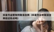 抖音代运营如何取消合同（抖音代运营取消合同后还扣点吗）