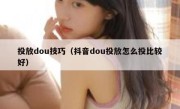 投放dou技巧（抖音dou投放怎么投比较好）