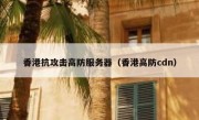 香港抗攻击高防服务器（香港高防cdn）