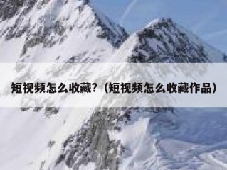 短视频怎么收藏?（短视频怎么收藏作品）