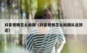 抖音视频怎么拍摄（抖音视频怎么拍摄从远到近）